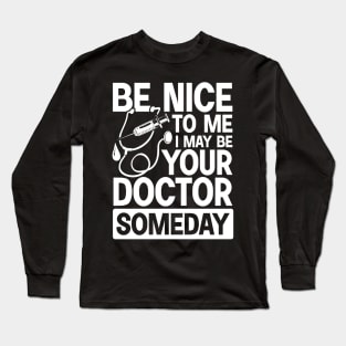 Be Nice To Me May Be Your Doctor Someday Long Sleeve T-Shirt